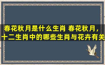 春花秋月是什么生肖 春花秋月，十二生肖中的哪些生肖与花卉有关？